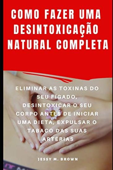 Como Fazer Uma Desintoxicação Natural Completa: Eliminar as Toxinas Do Seu Fígado, Desintoxicar O Seu Corpo Antes de Iniciar Uma Dieta, Expulsar O Tab