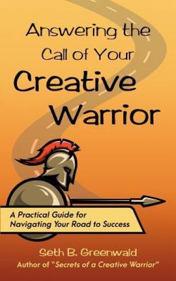 Answering the Call of Your Creative Warrior: A Practical Guide for Navigating Your Road to Success