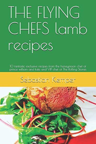The Flying Chefs Lamb Recipes: 10 Fantastic Exclusive Recipes from the Honeymoon Chef of Prince William and Kate and VIP Chef of the Rolling Stones