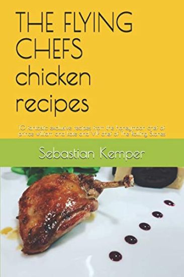 The Flying Chefs Chicken Recipes: 10 Fantastic Exclusive Recipes from the Honeymoon Chef of Prince William and Kate and VIP Chef of the Rolling Stones