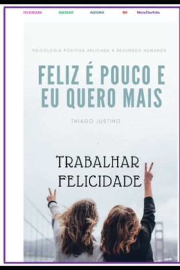 Ser Feliz É Pouco E Eu Quero É Mais: Trabalhamos muito, trabalhamos para ter mais dinheiro, para ter mais respeito e nessa obra literária do brilhante