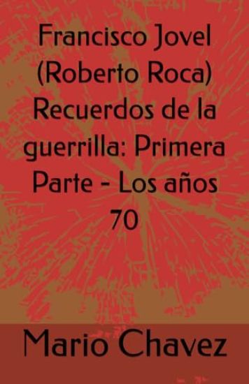 Francisco Jovel (Roberto Roca) Recuerdos de la guerrilla