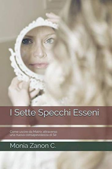 I Sette Specchi Esseni: Come Uscire Da Matrix Attraverso Una Nuova Consapevolezza Di Sé