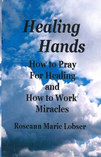 Healing Hands: How to pray for healing and how to work miracles.