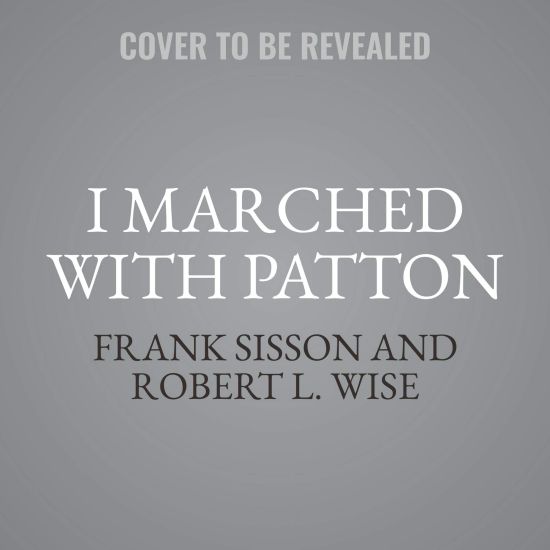 I Marched with Patton: A Firsthand Account of World War II Alongside One of the U.S. Army's Greatest Generals