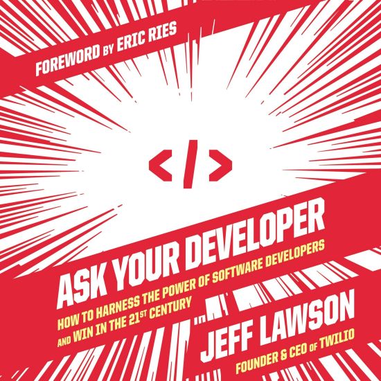 Ask Your Developer: How to Harness the Power of Software Developers and Win in the 21st Century