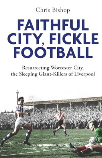 Faithful City, Fickle Football: Resurrecting Worcester City, the Sleeping Giant Killers of Liverpool