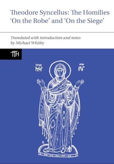 Theodore Syncellus: The Homilies ‘On the Robe’ and ‘On the Siege’