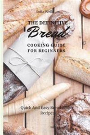 The Definitive Bread Cooking Guide For Beginners