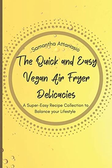 The Quick and Easy Vegan Air Fryer Delicacies