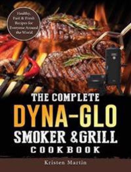 The Complete Dyna-Glo Smoker & Grill Cookbook