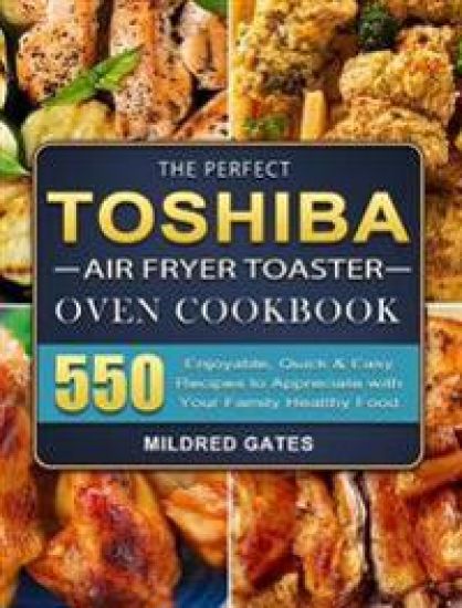 The Perfect Toshiba Air Fryer Toaster Oven Cookbook