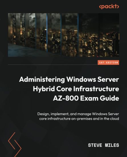 Administering Windows Server Hybrid Core Infrastructure AZ-800 Exam Guide