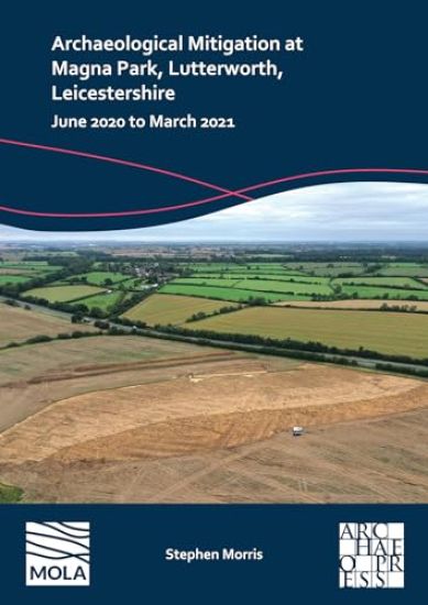 Archaeological Mitigation at Magna Park, Lutterworth, Leicestershire