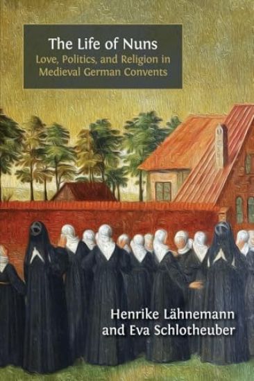 The Life of Nuns: Love, Politics, and Religion in Medieval German Convents