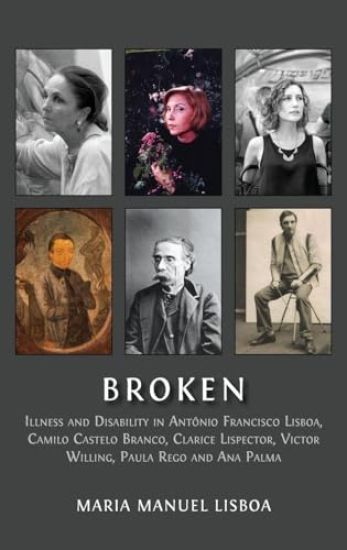 Broken: Illness and Disability in Antônio Francisco Lisboa, Camilo Castelo Branco, Clarice Lispector, Victor Willing, Paula Rego and Ana Palma