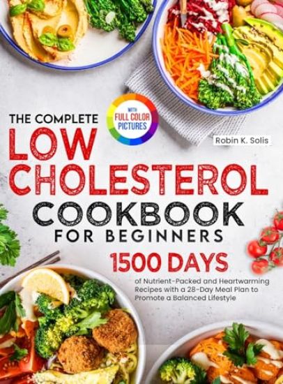 The Complete Low Cholesterol Cookbook for Beginners: 1500 Days of Nutrient-Packed and Heartwarming Recipes with a 28-Day Meal Plan to Promote a Balanc