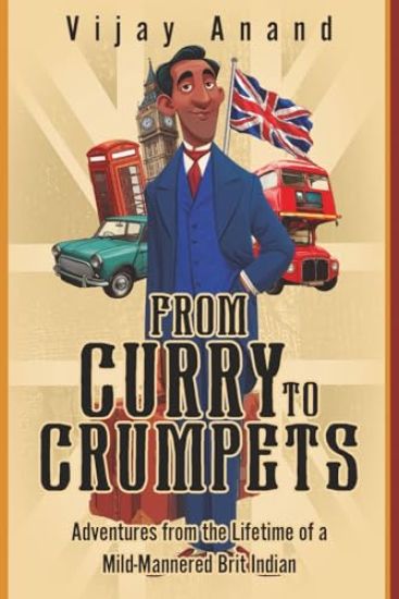 From Curry to Crumpets: Adventures from the Lifetime of a Mild-Mannered Brit Indian