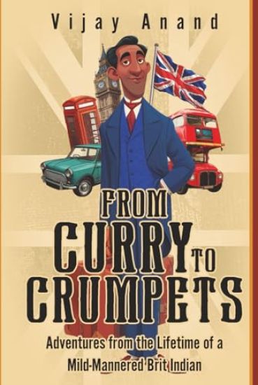 From Curry to Crumpets: Adventures from the Lifetime of a Mild-Mannered Brit Indian