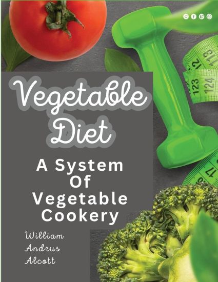 Vegetable Diet: A System Of Vegetable Cookery