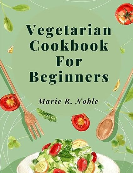 Vegetarian Cookbook For Beginners: Nutrient-Rich Dishes for a Sustainable and Healthy Lifestyle