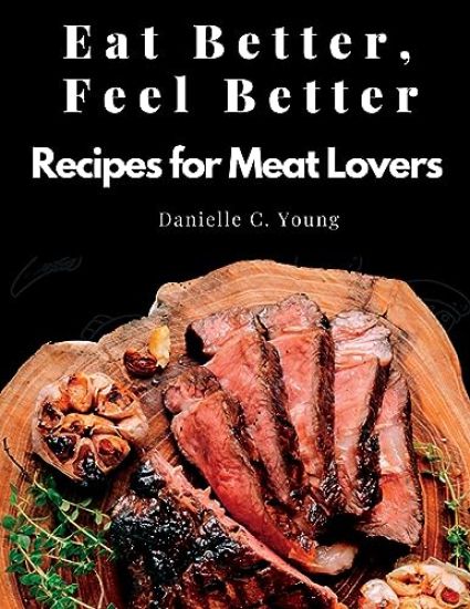 Eat Better, Feel Better: Recipes for Meat Lovers - Fish, Beef, Mutton, and Garnitures