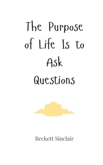 The Purpose of Life Is to Ask Questions
