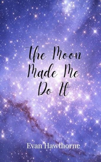 The Moon Made Me Do It