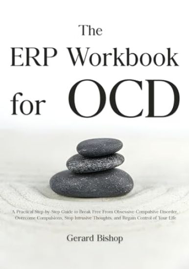 The ERP Workbook for OCD: A Practical Step-by-Step Guide to Break Free From Obsessive-Compulsive Disorder, Overcome Compulsions, Stop Intrusive Though