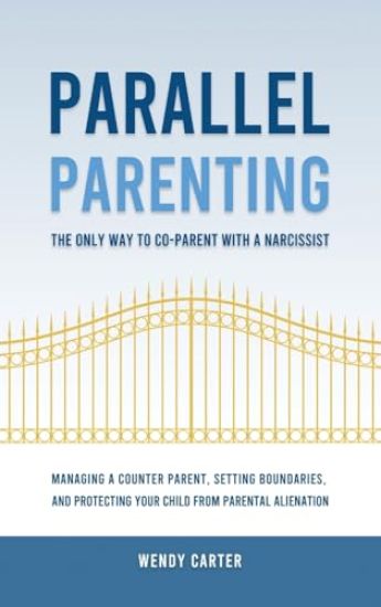 Parallel Parenting - The Only Way to Co-parent with a Narcissist: Managing a Counter Parent, Setting Boundaries, and Protecting Your Child From Parent