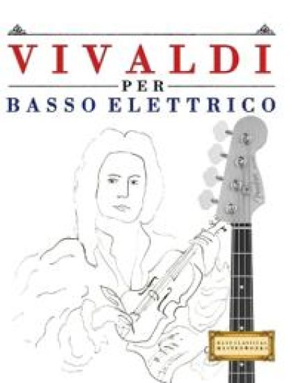 Vivaldi per Basso Elettrico: 10 Pezzi Facili per Basso Elettrico Libro per Principianti