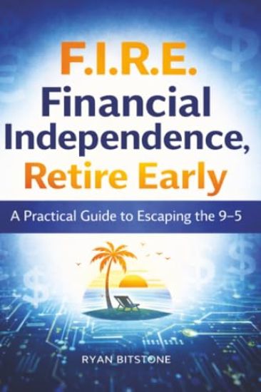 F.I.R.E.: Financial Independence, Retire Early - A Practical Guide to Escaping the 9-5
