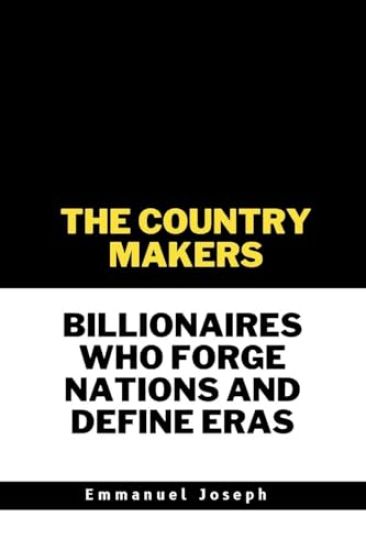 The Country Makers Billionaires Who Forge Nations and Define Eras