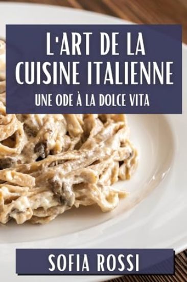 L'Art de la Cuisine Italienne: Une Ode à la Dolce Vita
