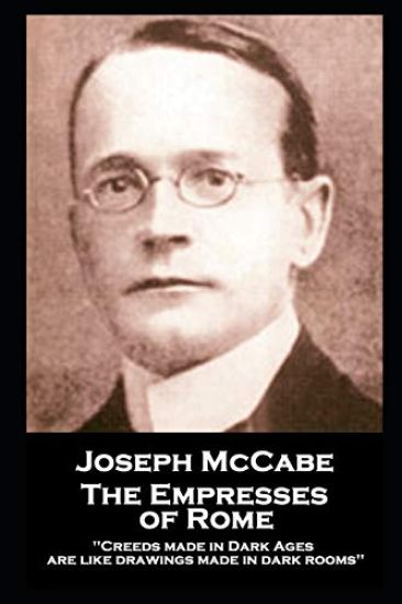 Joseph McCabe - The Empresses of Rome: "Creeds made in Dark Ages are like drawings made in dark rooms''