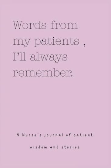 Words from my patients, I'll always remember. ( A Nurse's journal of patient wisdom and stories )