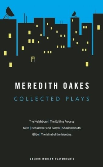 Meredith Oakes: Collected Plays (The Neighbour, the Editing Process, Faith, Her Mother and Bartok, Shadowmouth, Glide, the Mind of the Meeting)