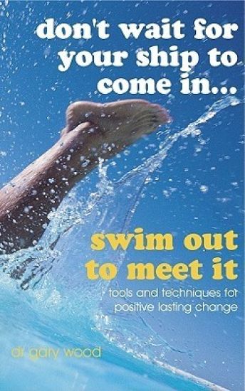 Don't Wait For Your Ship to Come In...Swim Out to Meet It