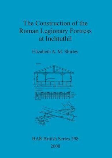 The Construction of the Roman Legionary Fortress at Inchtuthil