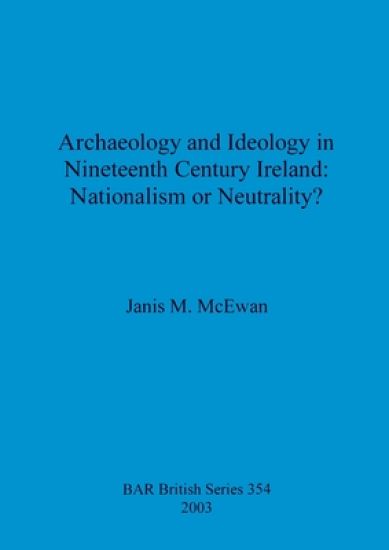 Archaeology and ideology in nineteenth century Ireland: nationalism or neutrality