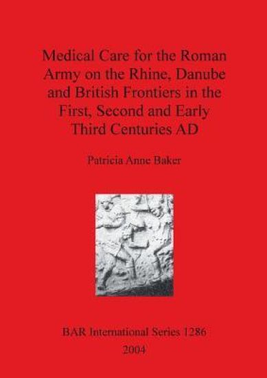 Medical Care for the Roman Army on the Rhine Danube and British Frontiers in the First Second and Early third Centuries AD