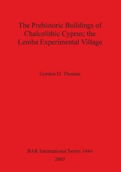 The Prehistoric Buildings of Chalcolithic Cyprus; the Lemba Experimental Village
