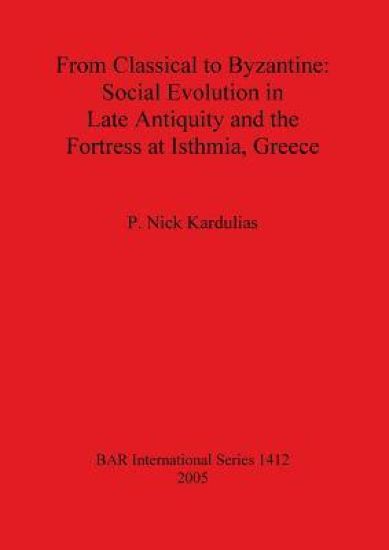 From Classical to Byzantine: Social Evolution in Late Antiquity and the Fortress at Isthmia Greece