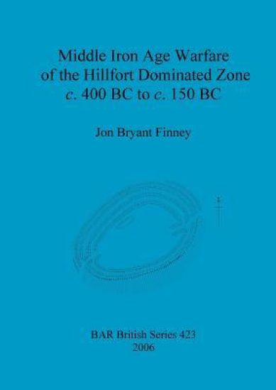 Middle Iron Age Warfare of the Hillfort Dominated Zone c.400 BC to c.150 BC
