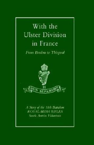 With the Ulster Division in France: a Story of the 11th Battalion Royal Irish Rifles (south Antrim Volunteers), from Bordon to Thiepval