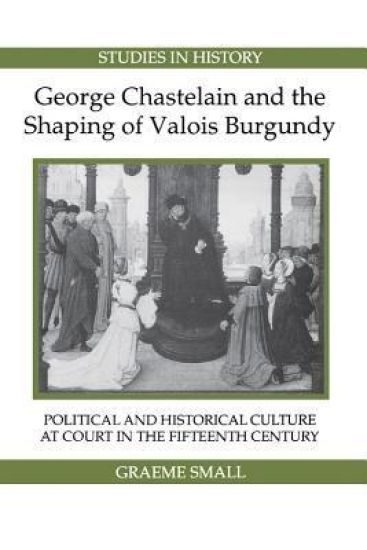 George Chastelain and the Shaping of Valois Burgundy