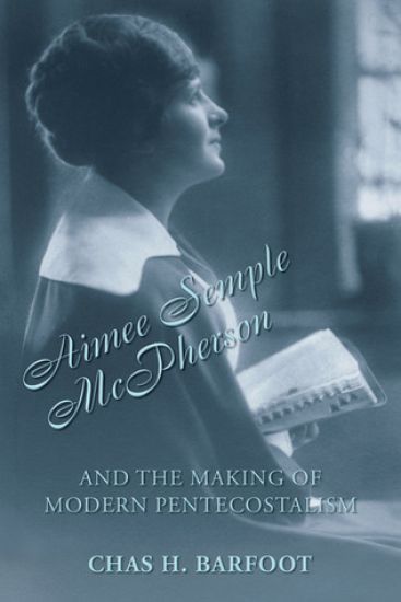 Aimee Semple McPherson and the Making of Modern Pentecostalism, 1890-1926