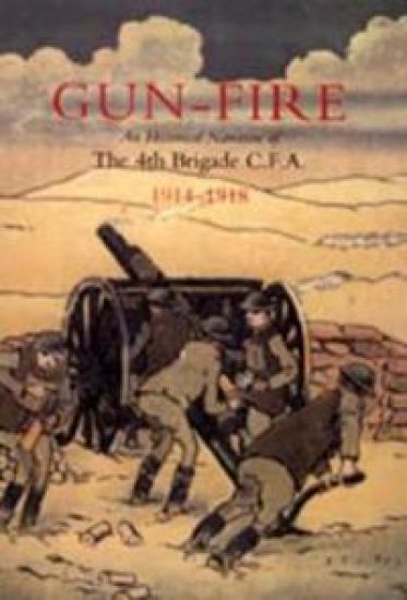 Gun Fire an Historical Narrative of the 4th Brigade C.F.A. in the Great War (1914-1918)