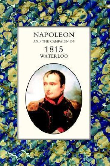 Napoleon and the Campaign of 1815: Waterloo