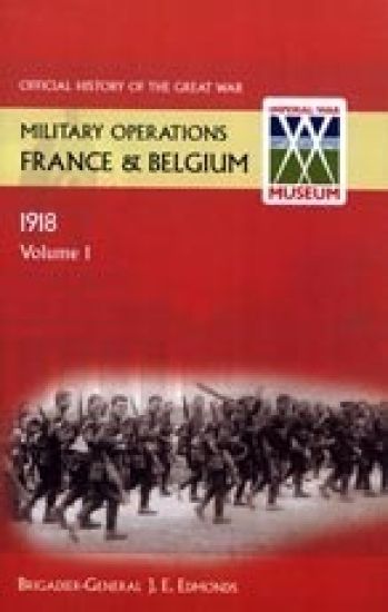 France and Belgium 1918 Vol I. the German March Offensive and Its Preliminaries. Official History of the Great War.